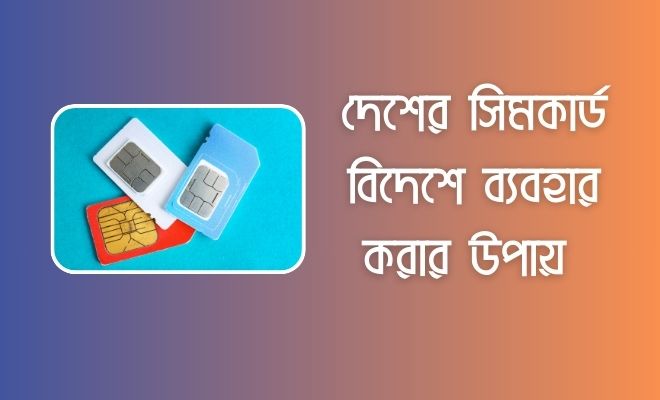 দেশের সিমকার্ড বিদেশে ব্যবহার