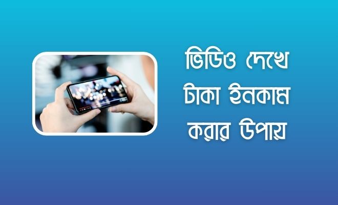 ভিডিও দেখে টাকা ইনকাম করার অ্যাপ