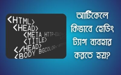 হেডিং ট্যাগ কি? আর্টিকেলে কিভাবে হেডিং ট্যাগ ব্যবহার করতে হয়?