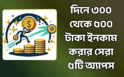 দিনে ৩০০ থেকে ৫০০ টাকা ইনকাম করার সেরা ৫টি অ্যাপস
