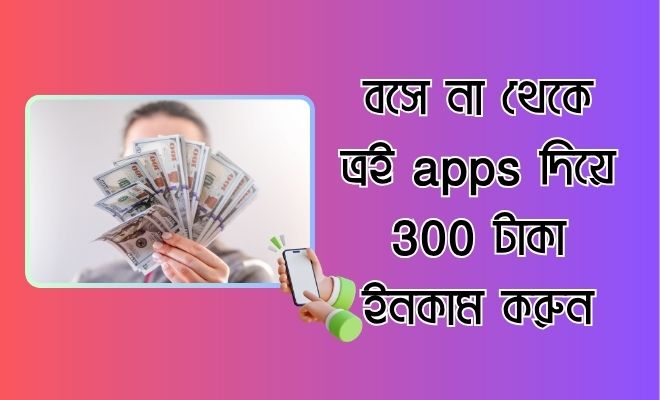 300apps বসে না থেকে ত্রই apps দিয়ে 300 টাকা ইনকাম করুন .কাজ করা খুব সোজা