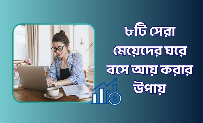 মেয়েদের ঘরে বসে আয় করার উপায়