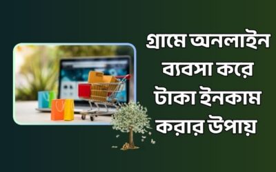 গ্রামে অনলাইন ব্যবসা – ইন্টারনেট দিয়ে ঘরে বসে আয়ের সুযোগ