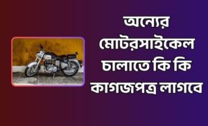 অন্যের মোটরসাইকেল চালাতে কি কি কাগজপত্র