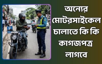 অন্যের মোটরসাইকেল চালাতে কি কি কাগজপত্র লাগবে