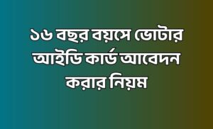 ১৬ বছর বয়সে ভোটার আইডি কার্ড আবেদন