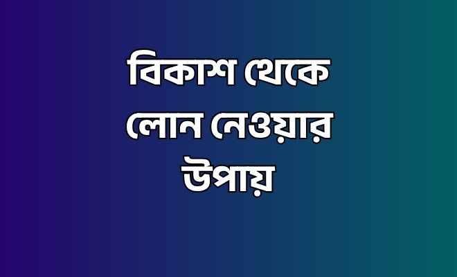 বিকাশ থেকে লোন নেওয়ার উপায়