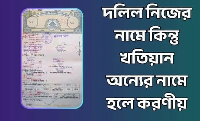 দলিল নিজের নামে কিন্তু খতিয়ান অন্যের নামে