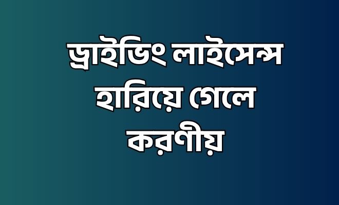ড্রাইভিং লাইসেন্স হারিয়ে গেলে করণীয়