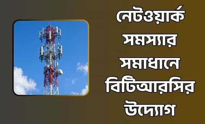 নেটওয়ার্ক সমস্যার সমাধানে বিটিআরসির উদ্যোগ