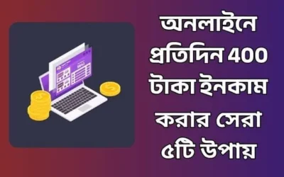 অনলাইনে প্রতিদিন 400 টাকা ইনকাম করার ৫টি সহজ ও কার্যকর উপায়
