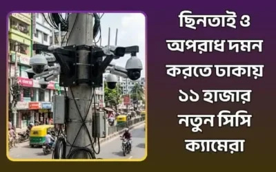 ছিনতাই ও অপরাধ দমন করতে ঢাকায় ১১ হাজার নতুন সিসি ক্যামেরা স্থাপন
