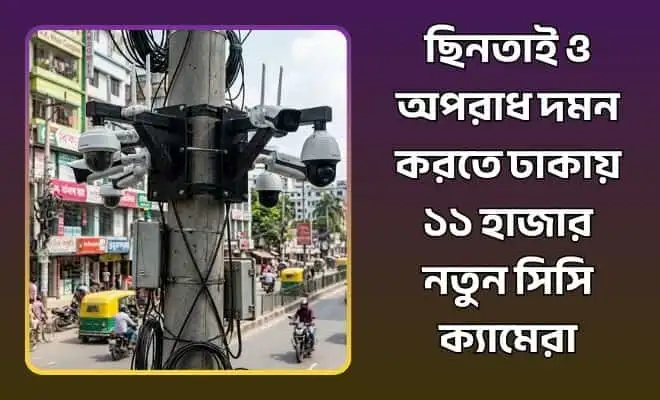ঢাকায় ১১ হাজার নতুন সিসি ক্যামেরা স্থাপন