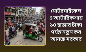 মোটরসাইকেল ও অটোরিকশায় ১০ হাজার টাকা পর্যন্ত কর