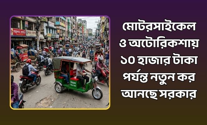 মোটরসাইকেল ও অটোরিকশায় ১০ হাজার টাকা পর্যন্ত কর