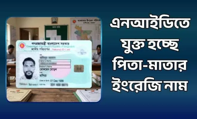 এনআইডিতে যুক্ত হচ্ছে পিতা-মাতার ইংরেজি নাম
