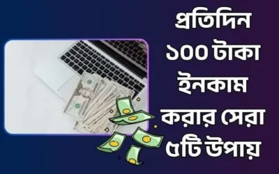 প্রতিদিন ১০০ টাকা ইনকাম করার সেরা ৫টি উপায়