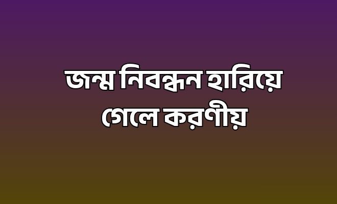 জন্ম নিবন্ধন হারিয়ে গেলে করণীয়