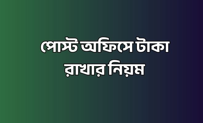 পোস্ট অফিসে টাকা রাখার নিয়ম